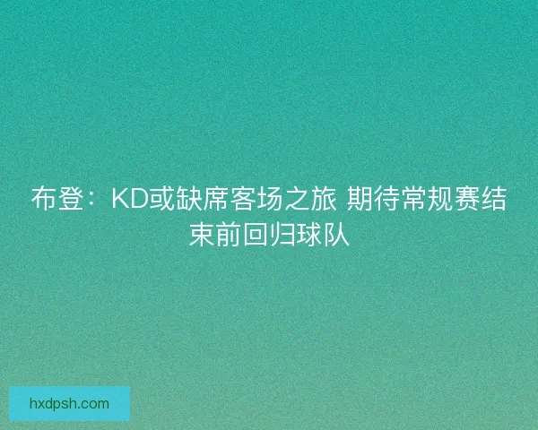 布登：KD或缺席客场之旅 期待常规赛结束前回归球队