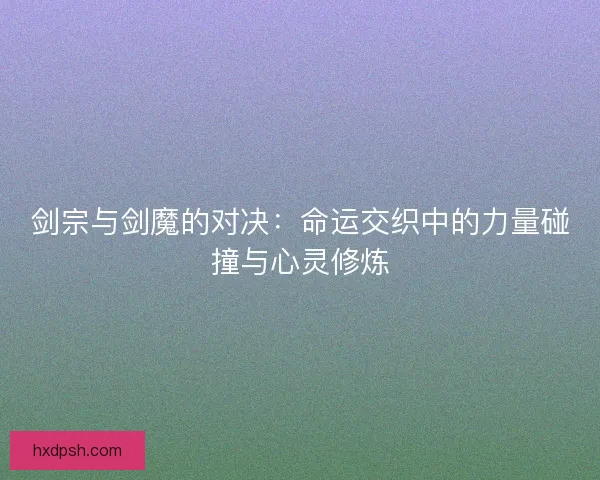 剑宗与剑魔的对决：命运交织中的力量碰撞与心灵修炼