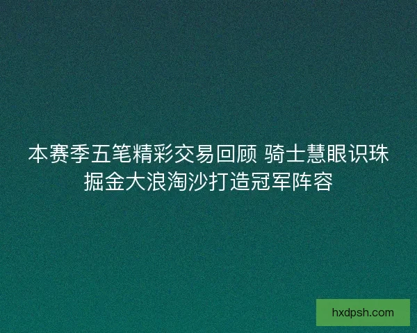 本赛季五笔精彩交易回顾 骑士慧眼识珠掘金大浪淘沙打造冠军阵容