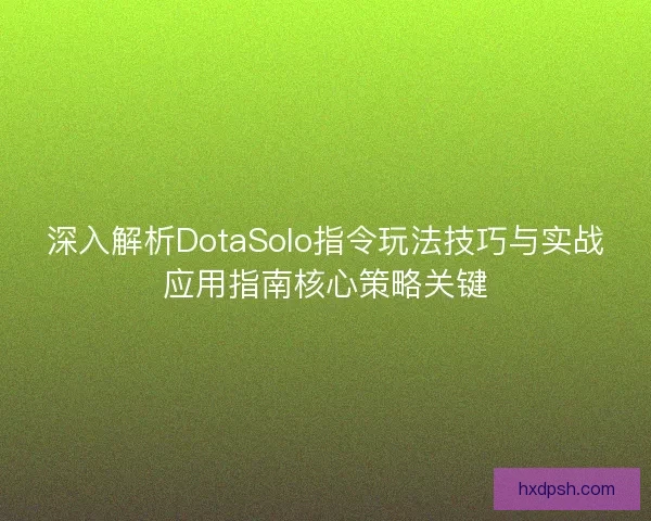 深入解析DotaSolo指令玩法技巧与实战应用指南核心策略关键