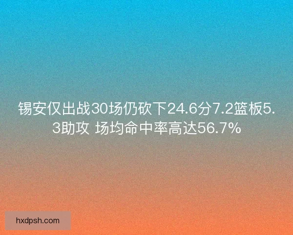 锡安仅出战30场仍砍下24.6分7.2篮板5.3助攻 场均命中率高达56.7%
