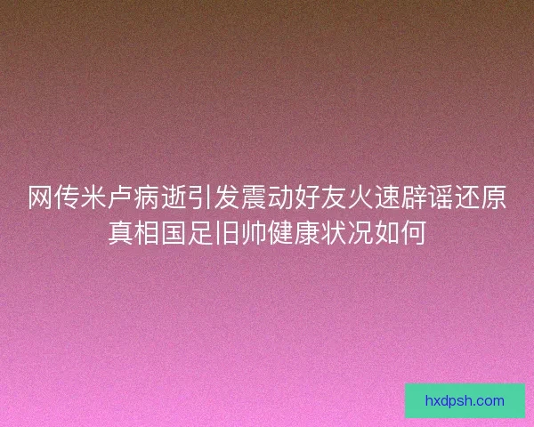 网传米卢病逝引发震动好友火速辟谣还原真相国足旧帅健康状况如何