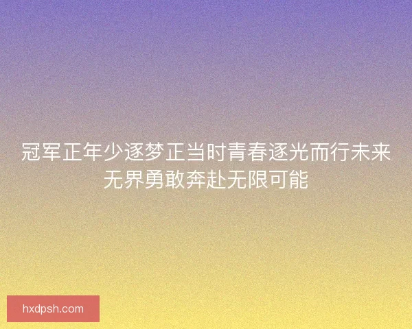冠军正年少逐梦正当时青春逐光而行未来无界勇敢奔赴无限可能 冠军正年少逐梦正当时青春逐光而行未来无界勇敢奔赴无限可能