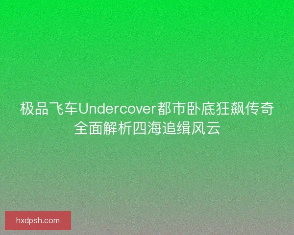极品飞车Undercover都市卧底狂飙传奇全面解析四海追缉风云