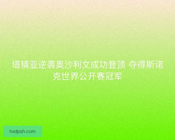 塔猜亚逆袭奥沙利文成功登顶 夺得斯诺克世界公开赛冠军